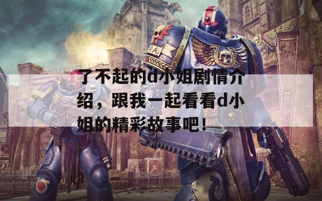 了不起的d小姐劇情介紹，跟我一起看看d小姐的精彩故事吧！