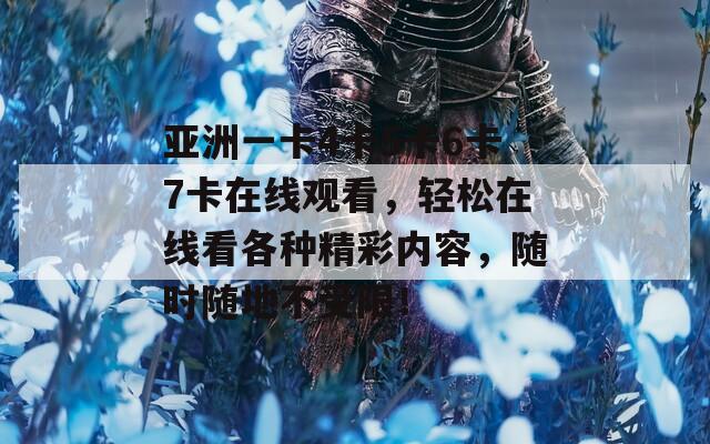 亞洲一卡4卡5卡6卡7卡在線觀看，輕松在線看各種精彩內(nèi)容，隨時隨地不受限！