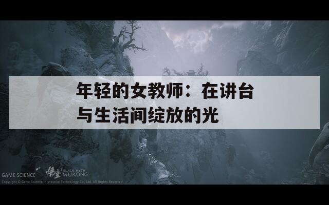 年輕的女教師：在講臺與生活間綻放的光