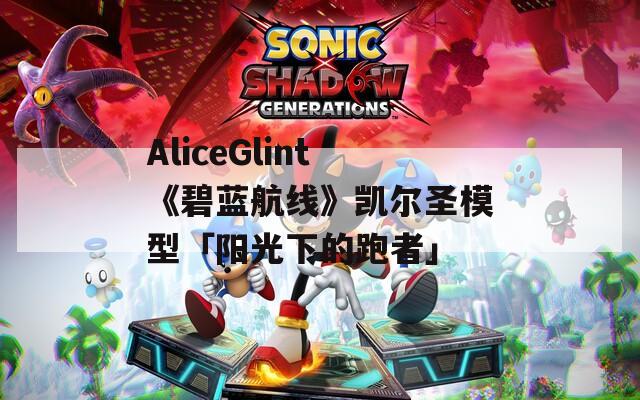 AliceGlint《碧藍(lán)航線》凱爾圣模型「陽光下的跑者」