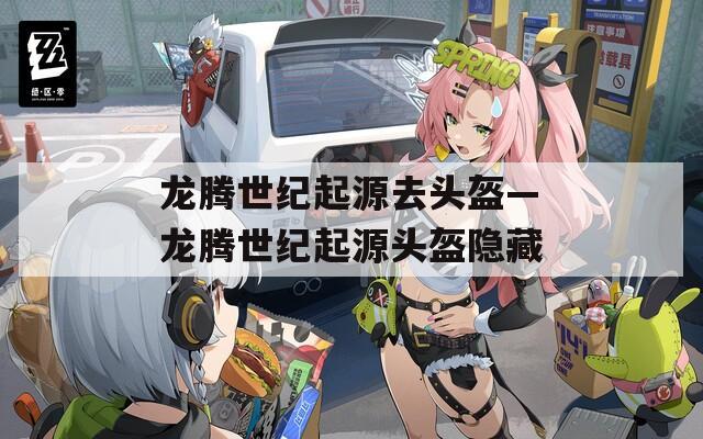 龍騰世紀(jì)起源去頭盔—龍騰世紀(jì)起源頭盔隱藏