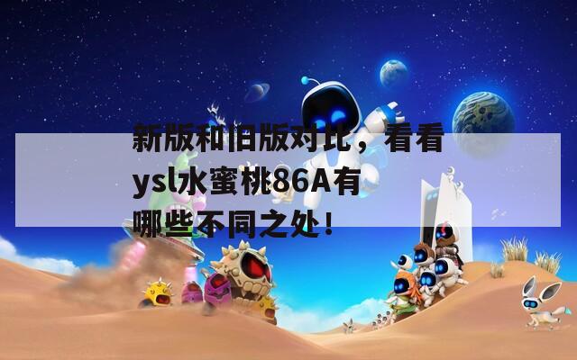 新版和舊版對(duì)比，看看ysl水蜜桃86A有哪些不同之處！