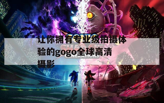 讓你擁有專業(yè)級(jí)拍攝體驗(yàn)的gogo全球高清攝影