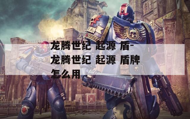 龍騰世紀 起源 盾-龍騰世紀 起源 盾牌怎么用