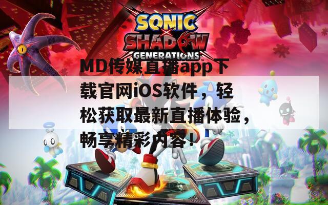 MD傳媒直播app下載官網(wǎng)iOS軟件，輕松獲取最新直播體驗(yàn)，暢享精彩內(nèi)容！