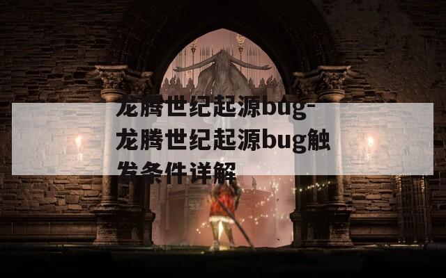 龍騰世紀(jì)起源bug-龍騰世紀(jì)起源bug觸發(fā)條件詳解