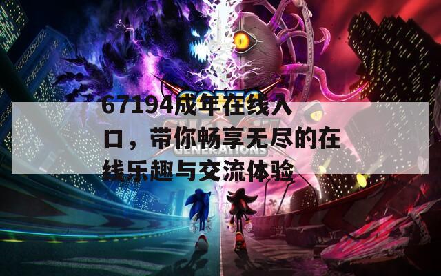 67194成年在線入口，帶你暢享無盡的在線樂趣與交流體驗