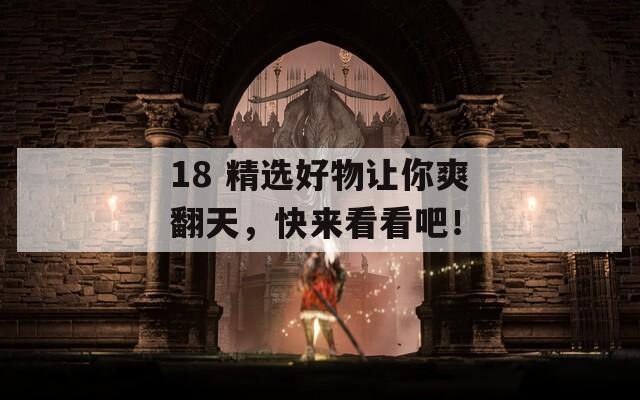 18 精選好物讓你爽翻天，快來看看吧！
