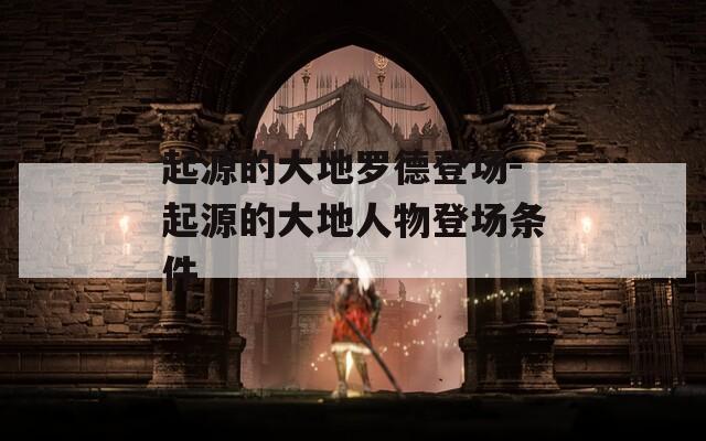 起源的大地羅德登場-起源的大地人物登場條件
