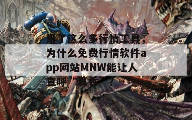 用了這么多行情工具，為什么免費行情軟件app網(wǎng)站MNW能讓人直呼“真香”？