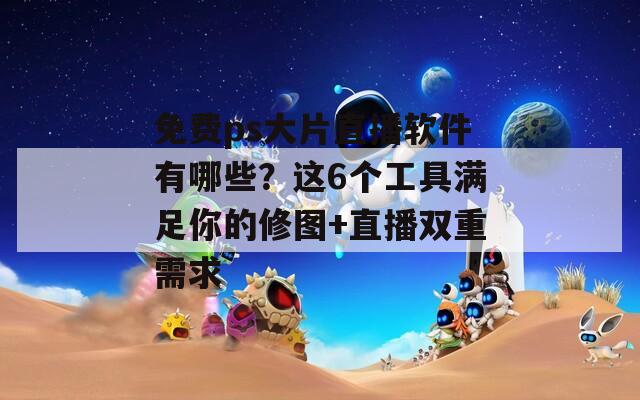 免費(fèi)ps大片直播軟件有哪些？這6個工具滿足你的修圖+直播雙重需求