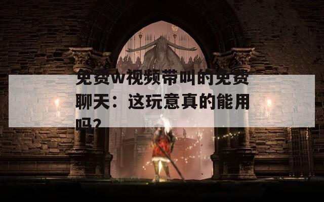 免費w視頻帶叫的免費聊天：這玩意真的能用嗎？
