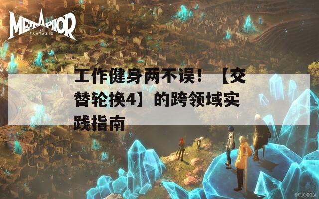 工作健身兩不誤！【交替輪換4】的跨領域實踐指南