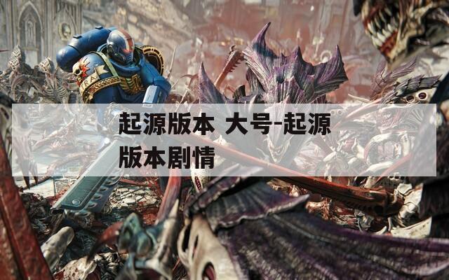 起源版本 大號(hào)-起源版本劇情