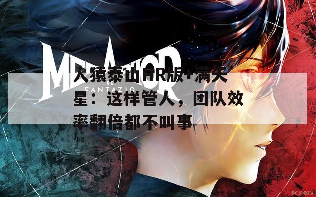 人猿泰山HR版+滿天星：這樣管人，團隊效率翻倍都不叫事