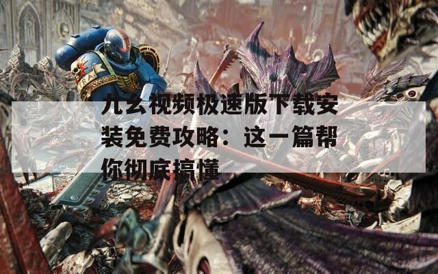 九幺視頻極速版下載安裝免費(fèi)攻略：這一篇幫你徹底搞懂