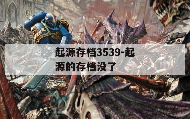 起源存檔3539-起源的存檔沒(méi)了