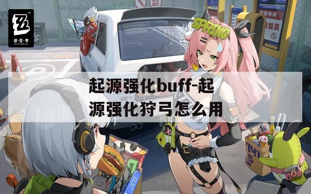 起源強化buff-起源強化狩弓怎么用
