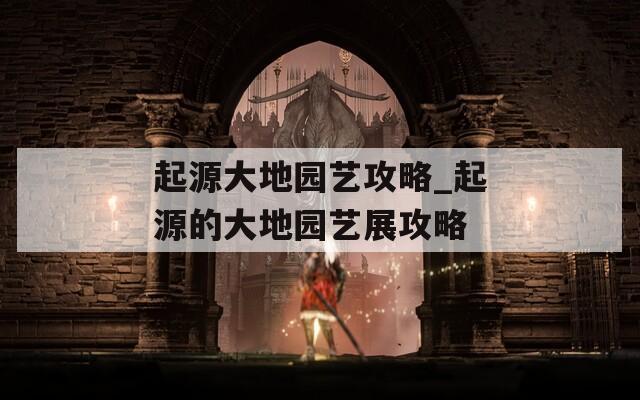 起源大地園藝攻略_起源的大地園藝展攻略