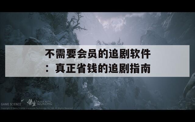 不需要會(huì)員的追劇軟件：真正省錢的追劇指南