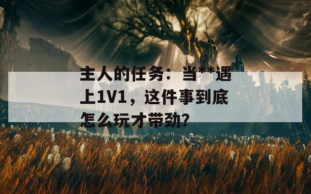 主人的任務(wù)：當(dāng)**遇上1V1，這件事到底怎么玩才帶勁？