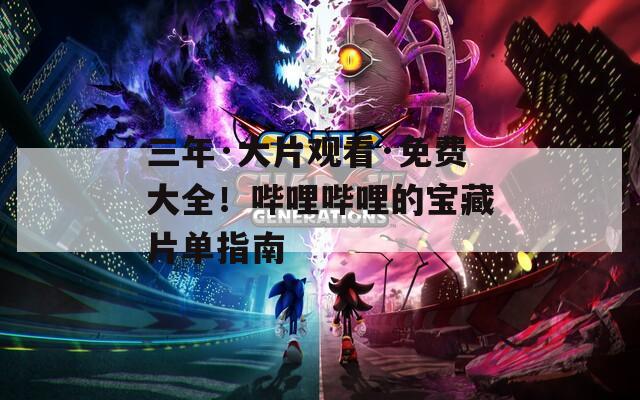 三年·大片觀看·免費(fèi)大全！嗶哩嗶哩的寶藏片單指南