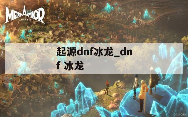 起源dnf冰龍_dnf 冰龍