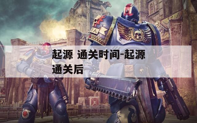 起源 通關(guān)時(shí)間-起源通關(guān)后
