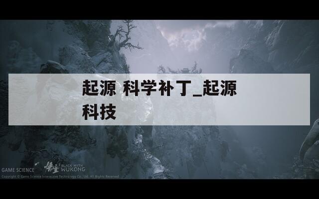 起源 科學(xué)補(bǔ)丁_起源科技