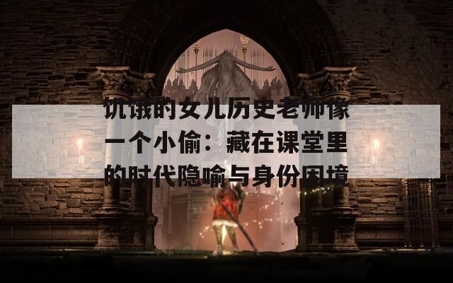 饑餓的女兒歷史老師像一個(gè)小偷：藏在課堂里的時(shí)代隱喻與身份困境