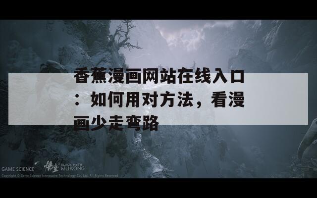 香蕉漫畫網(wǎng)站在線入口：如何用對(duì)方法，看漫畫少走彎路