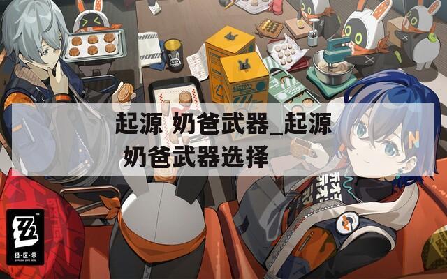 起源 奶爸武器_起源 奶爸武器選擇