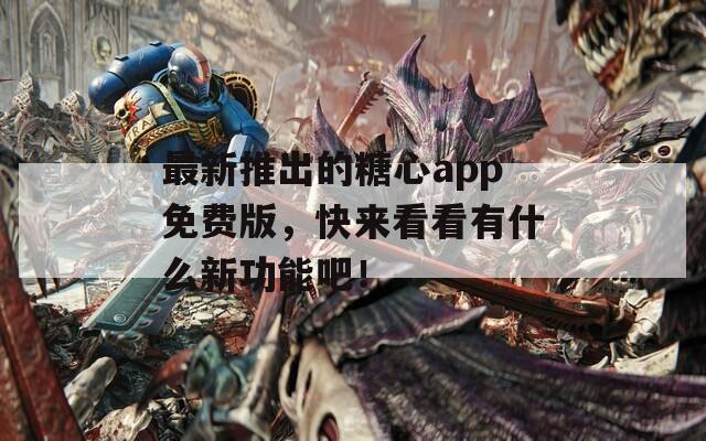 最新推出的糖心app免費(fèi)版，快來(lái)看看有什么新功能吧！