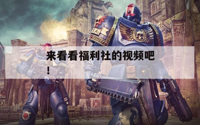 來看看福利社的視頻吧！