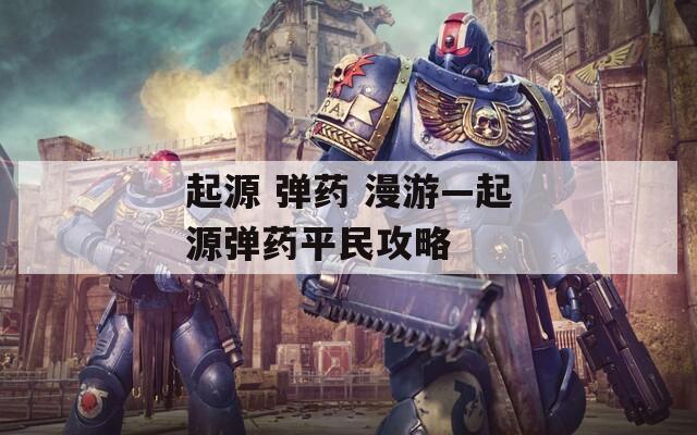 起源 彈藥 漫游—起源彈藥平民攻略
