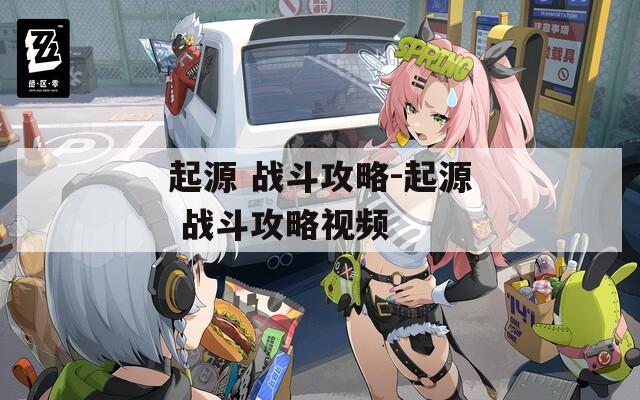 起源 戰(zhàn)斗攻略-起源 戰(zhàn)斗攻略視頻