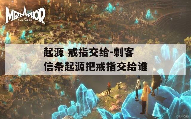 起源 戒指交給-刺客信條起源把戒指交給誰