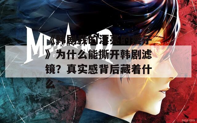 《韓劇我的漂亮的瘦子》為什么能撕開韓劇濾鏡？真實感背后藏著什么