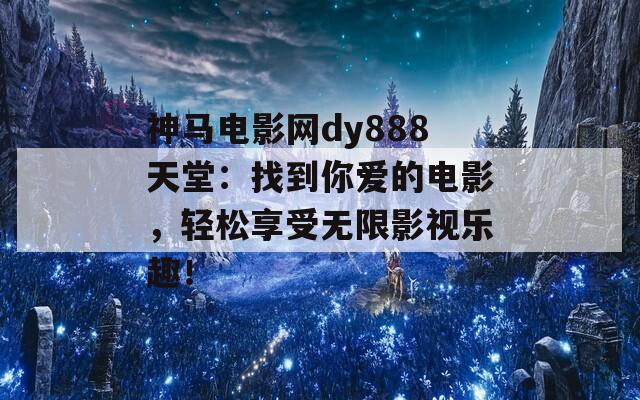 神馬電影網(wǎng)dy888天堂：找到你愛的電影，輕松享受無限影視樂趣！
