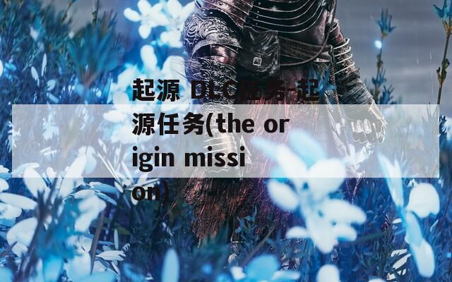 起源 DLC任務(wù)-起源任務(wù)(the origin mission)