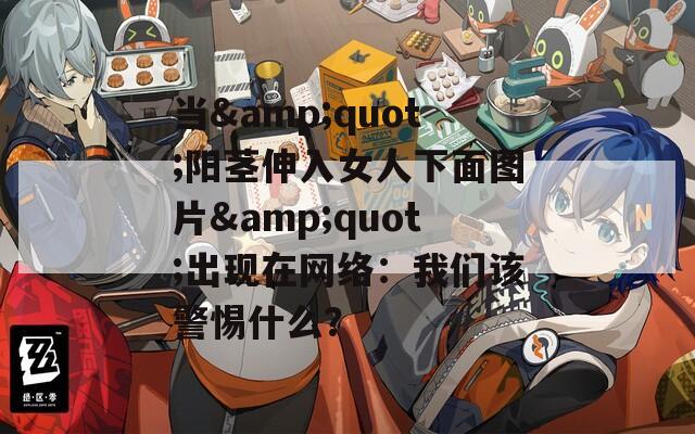 當(dāng)&quot;陽莖伸入女人下面圖片&quot;出現(xiàn)在網(wǎng)絡(luò)：我們該警惕什么？