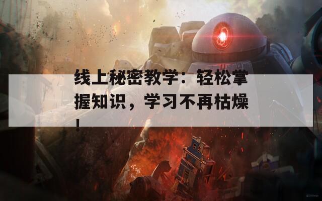 線(xiàn)上秘密教學(xué)：輕松掌握知識(shí)，學(xué)習(xí)不再枯燥！