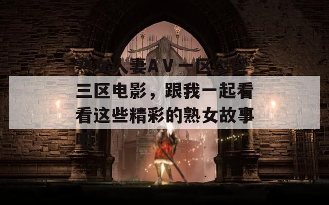 熟女人妻AⅤ一區(qū)二區(qū)三區(qū)電影，跟我一起看看這些精彩的熟女故事吧！