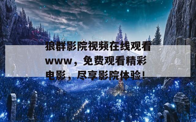 狼群影院視頻在線觀看www，免費觀看精彩電影，盡享影院體驗！