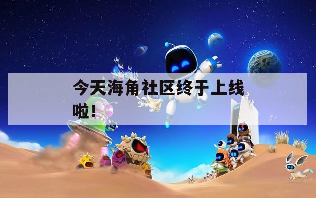 今天海角社區(qū)終于上線啦！