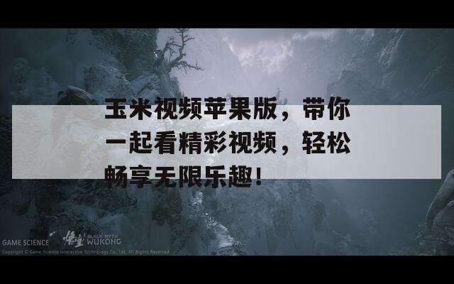 玉米視頻蘋果版，帶你一起看精彩視頻，輕松暢享無限樂趣！
