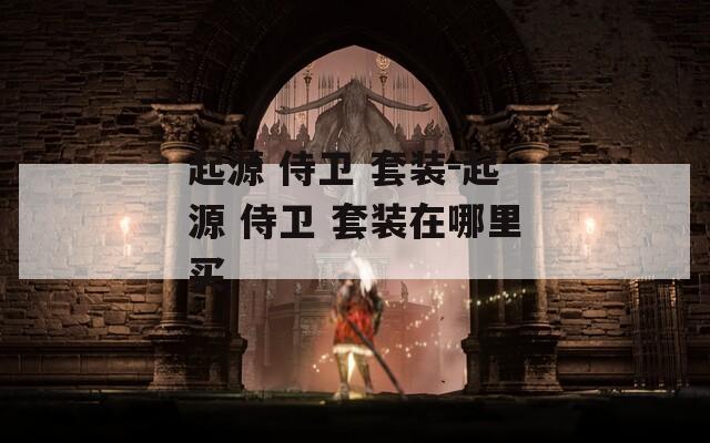 起源 侍衛(wèi) 套裝-起源 侍衛(wèi) 套裝在哪里買
