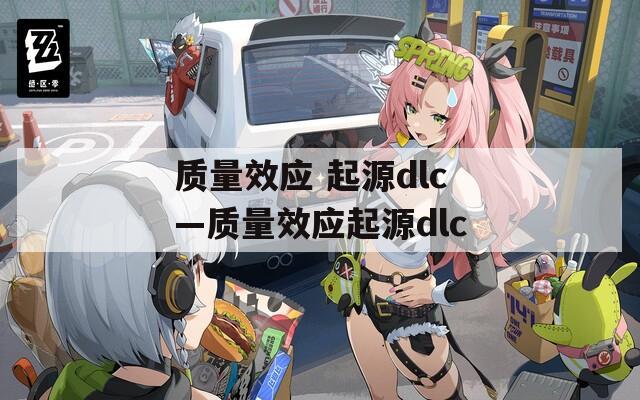 質(zhì)量效應(yīng) 起源dlc—質(zhì)量效應(yīng)起源dlc