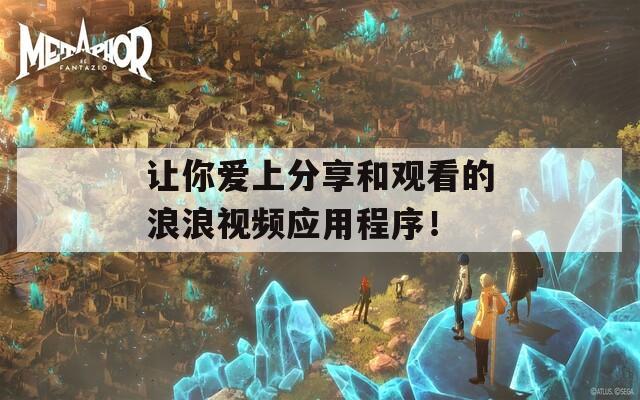 讓你愛上分享和觀看的浪浪視頻應用程序！