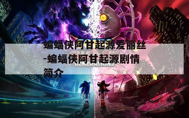蝙蝠俠阿甘起源愛麗絲-蝙蝠俠阿甘起源劇情簡介
